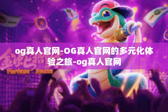 og真人官网-OG真人官网的多元化体验之旅-og真人官网