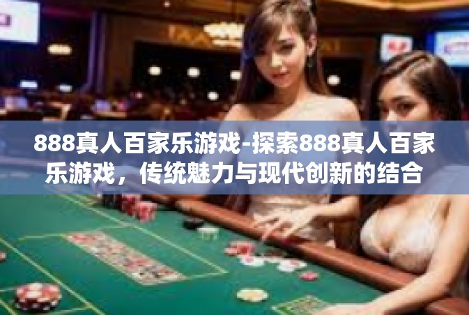 888真人百家乐游戏-探索888真人百家乐游戏，传统魅力与现代创新的结合-888真人百家乐游戏