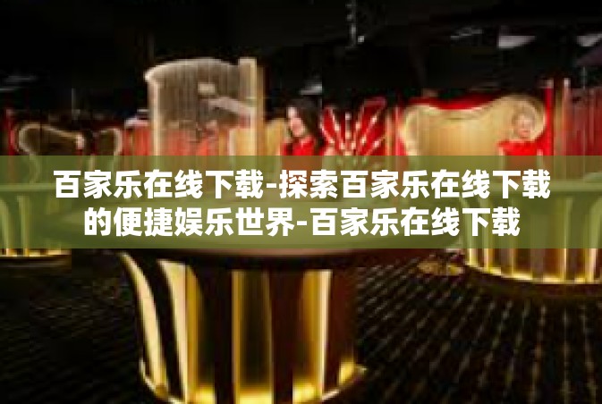 百家乐在线下载-探索百家乐在线下载的便捷娱乐世界-百家乐在线下载