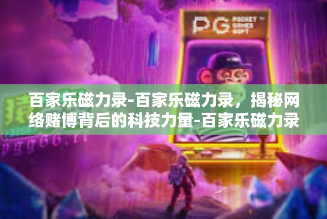 百家乐磁力录-百家乐磁力录，揭秘网络赌博背后的科技力量-百家乐磁力录