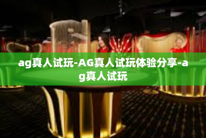 ag真人试玩-AG真人试玩体验分享-ag真人试玩