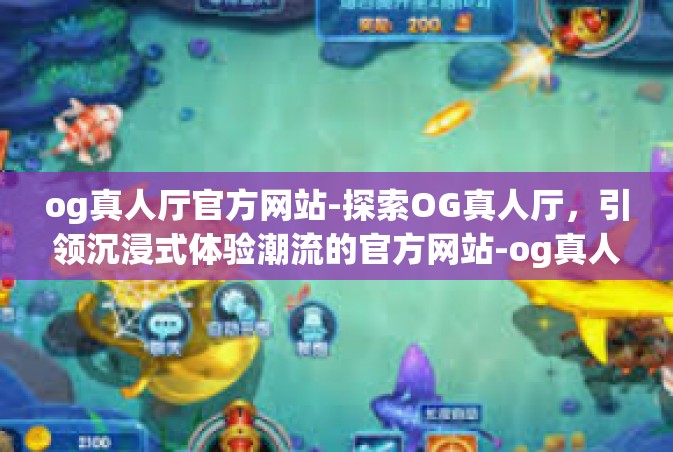 og真人厅官方网站-探索OG真人厅，引领沉浸式体验潮流的官方网站-og真人厅官方网站