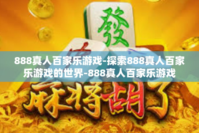 888真人百家乐游戏-探索888真人百家乐游戏的世界-888真人百家乐游戏