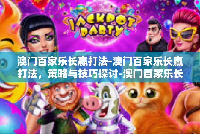 澳门百家乐长赢打法-澳门百家乐长赢打法，策略与技巧探讨-澳门百家乐长赢打法