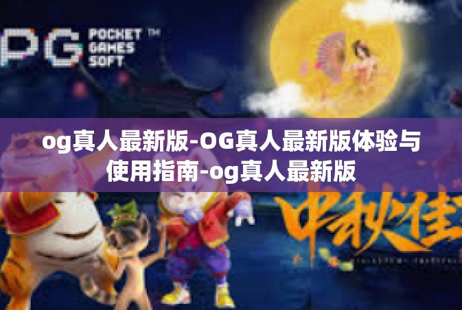 og真人最新版-OG真人最新版体验与使用指南-og真人最新版