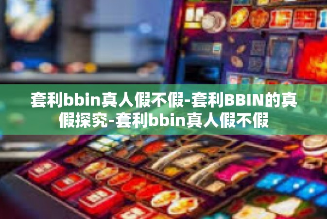 套利bbin真人假不假-套利BBIN的真假探究-套利bbin真人假不假