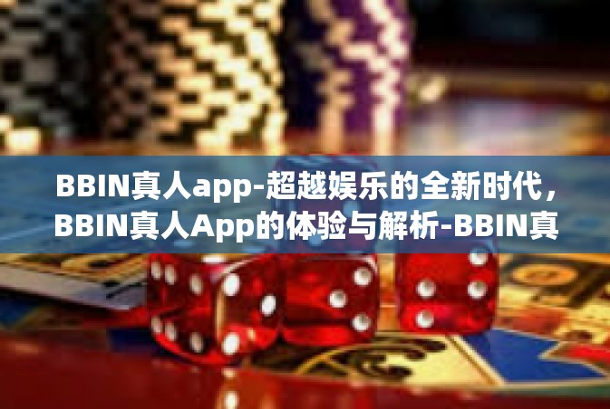 BBIN真人app-超越娱乐的全新时代，BBIN真人App的体验与解析-BBIN真人app