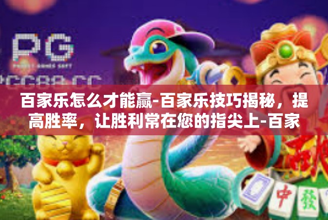 百家乐怎么才能赢-百家乐技巧揭秘，提高胜率，让胜利常在您的指尖上-百家乐怎么才能赢