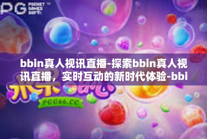 bbin真人视讯直播-探索bbin真人视讯直播，实时互动的新时代体验-bbin真人视讯直播