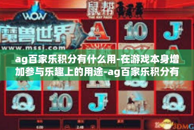 ag百家乐积分有什么用-在游戏本身增加参与乐趣上的用途-ag百家乐积分有什么用