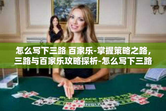 怎么写下三路 百家乐-掌握策略之路，三路与百家乐攻略探析-怎么写下三路 百家乐