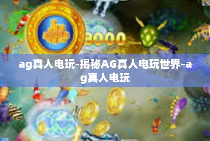 ag真人电玩-揭秘AG真人电玩世界-ag真人电玩