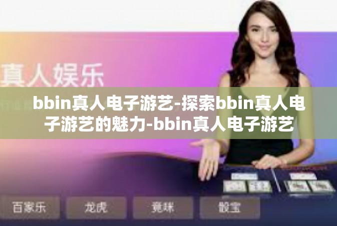 bbin真人电子游艺-探索bbin真人电子游艺的魅力-bbin真人电子游艺