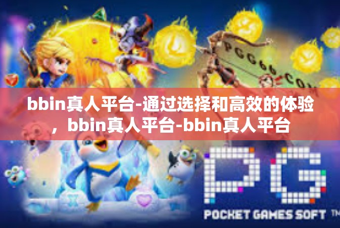bbin真人平台-通过选择和高效的体验，bbin真人平台-bbin真人平台