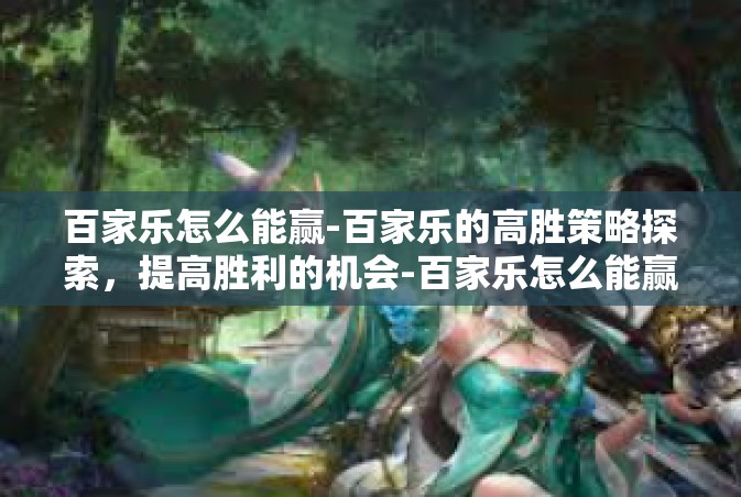 百家乐怎么能赢-百家乐的高胜策略探索，提高胜利的机会-百家乐怎么能赢