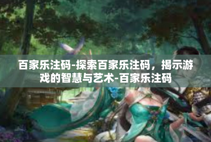 百家乐注码-探索百家乐注码，揭示游戏的智慧与艺术-百家乐注码