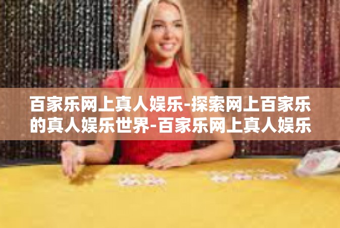 百家乐网上真人娱乐-探索网上百家乐的真人娱乐世界-百家乐网上真人娱乐