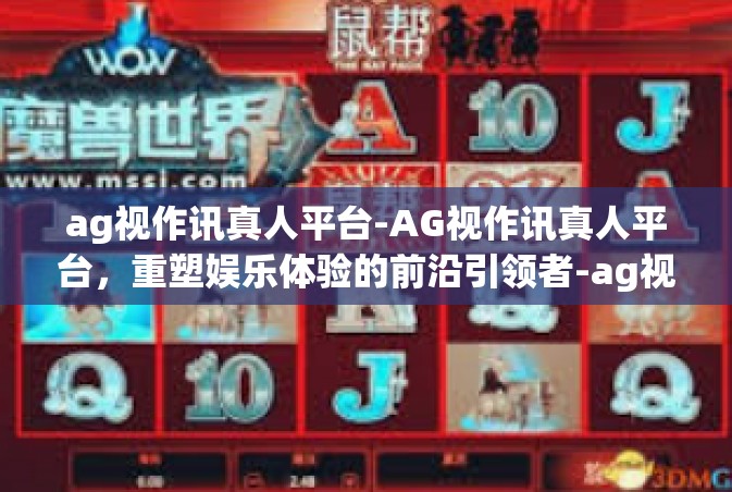 ag视作讯真人平台-AG视作讯真人平台，重塑娱乐体验的前沿引领者-ag视作讯真人平台