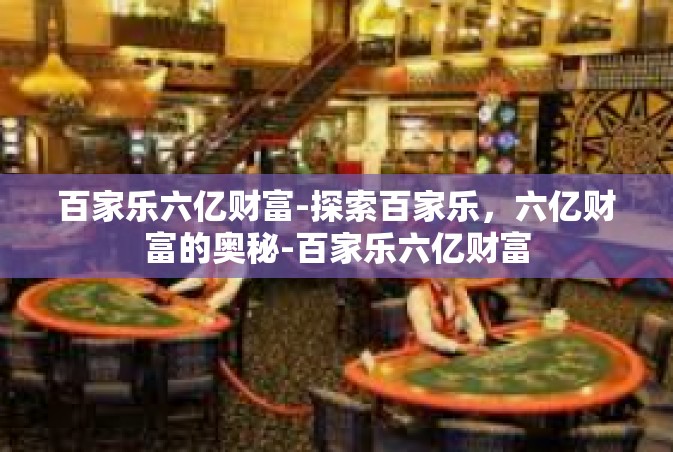 百家乐六亿财富-探索百家乐，六亿财富的奥秘-百家乐六亿财富