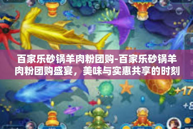 百家乐砂锅羊肉粉团购-百家乐砂锅羊肉粉团购盛宴，美味与实惠共享的时刻-百家乐砂锅羊肉粉团购
