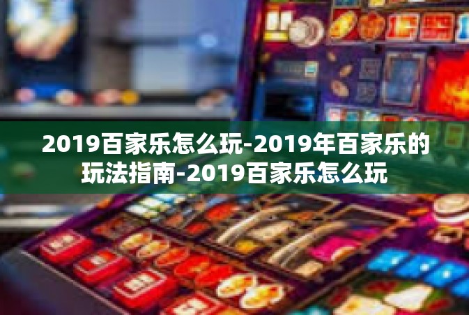 2019百家乐怎么玩-2019年百家乐的玩法指南-2019百家乐怎么玩