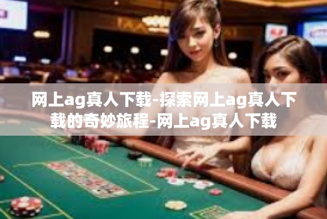 网上ag真人下载-探索网上ag真人下载的奇妙旅程-网上ag真人下载