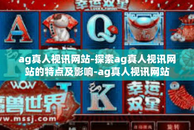 ag真人视讯网站-探索ag真人视讯网站的特点及影响-ag真人视讯网站