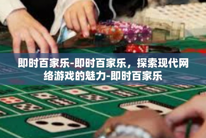 即时百家乐-即时百家乐，探索现代网络游戏的魅力-即时百家乐