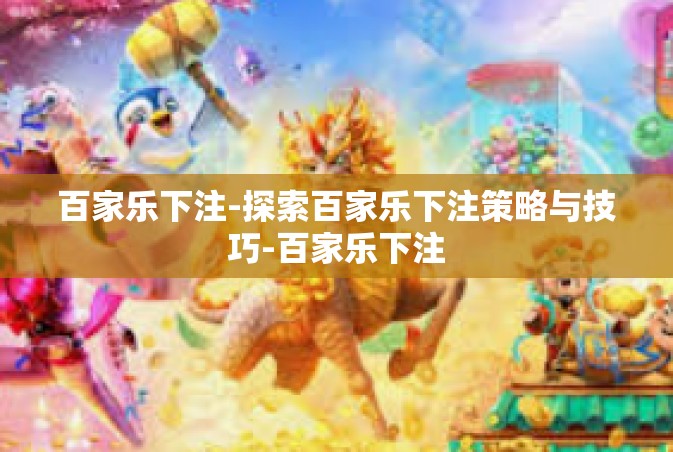 百家乐下注-探索百家乐下注策略与技巧-百家乐下注