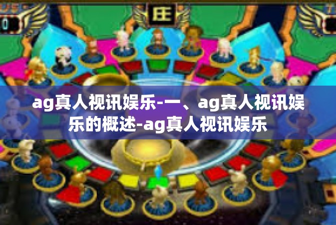 ag真人视讯娱乐-一、ag真人视讯娱乐的概述-ag真人视讯娱乐