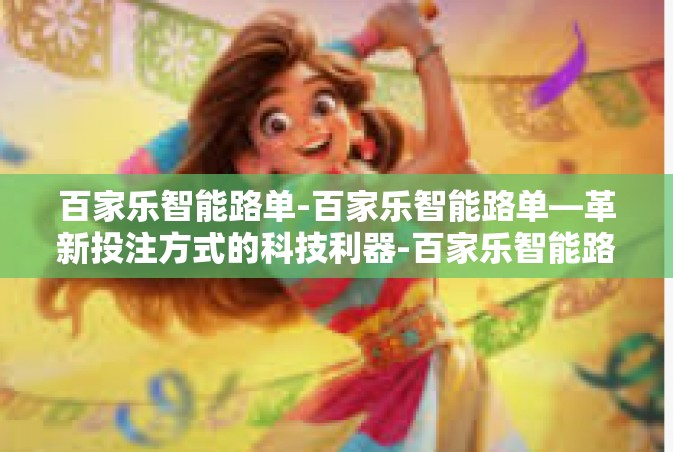 百家乐智能路单-百家乐智能路单—革新投注方式的科技利器-百家乐智能路单