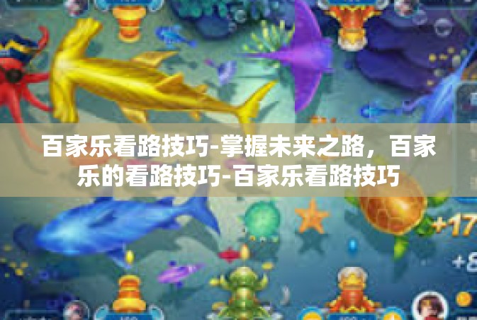百家乐看路技巧-掌握未来之路，百家乐的看路技巧-百家乐看路技巧