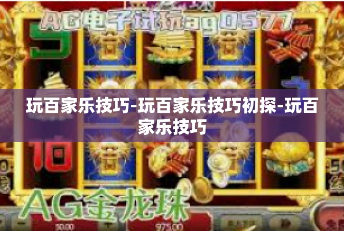 玩百家乐技巧-玩百家乐技巧初探-玩百家乐技巧
