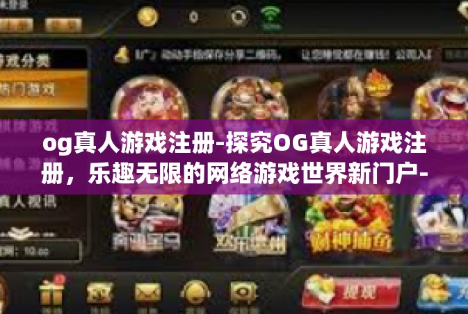 og真人游戏注册-探究OG真人游戏注册，乐趣无限的网络游戏世界新门户-og真人游戏注册