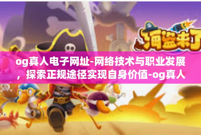 og真人电子网址-网络技术与职业发展，探索正规途径实现自身价值-og真人电子网址