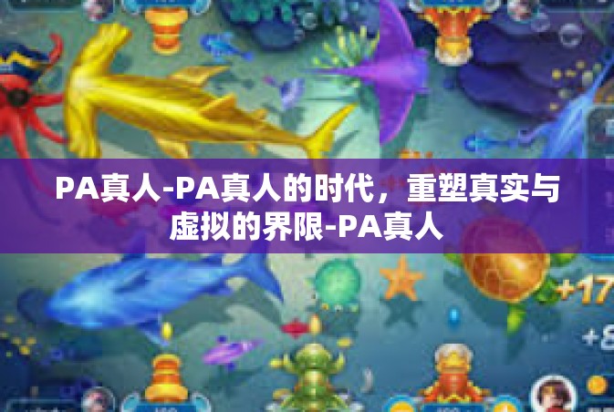 PA真人-PA真人的时代，重塑真实与虚拟的界限-PA真人