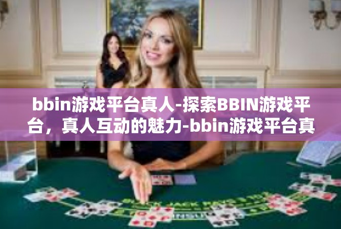bbin游戏平台真人-探索BBIN游戏平台，真人互动的魅力-bbin游戏平台真人