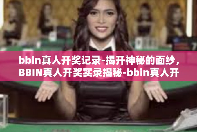 bbin真人开奖记录-揭开神秘的面纱，BBIN真人开奖实录揭秘-bbin真人开奖记录