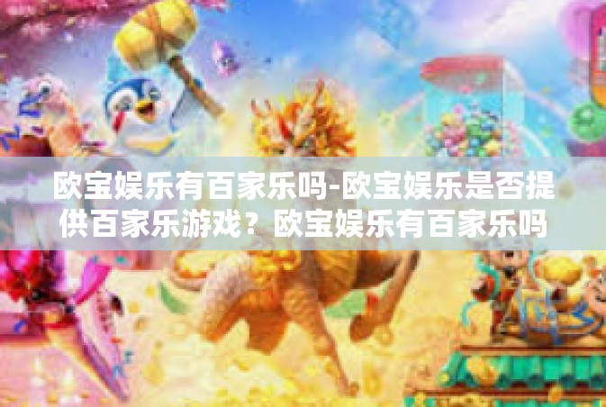 欧宝娱乐有百家乐吗-欧宝娱乐是否提供百家乐游戏？欧宝娱乐有百家乐吗
