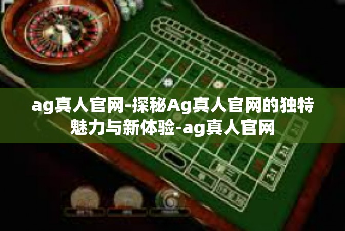 ag真人官网-探秘Ag真人官网的独特魅力与新体验-ag真人官网