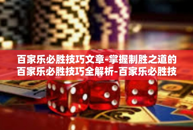 百家乐必胜技巧文章-掌握制胜之道的百家乐必胜技巧全解析-百家乐必胜技巧文章