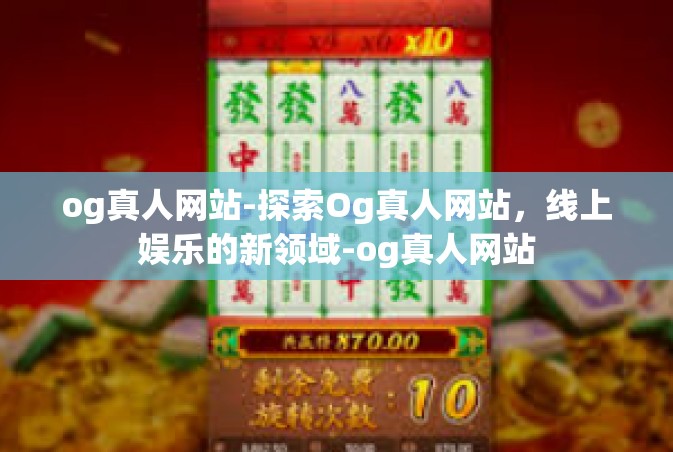 og真人网站-探索Og真人网站，线上娱乐的新领域-og真人网站