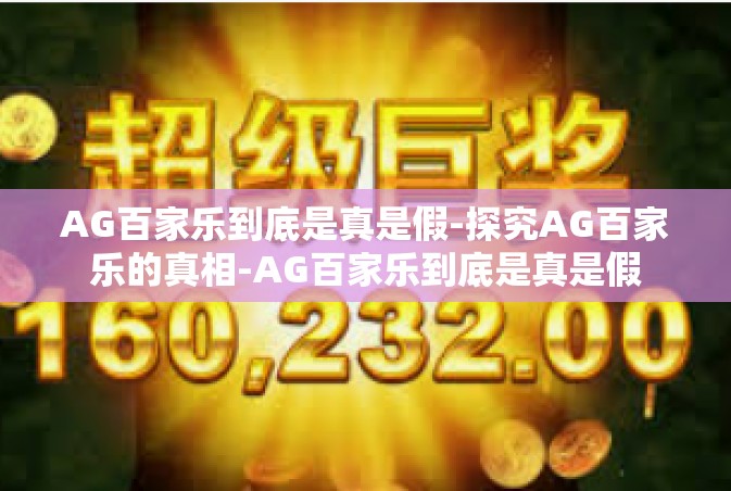 AG百家乐到底是真是假-探究AG百家乐的真相-AG百家乐到底是真是假