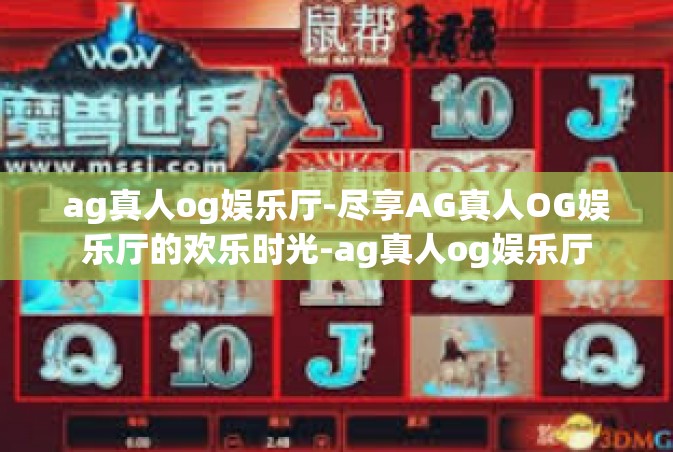 ag真人og娱乐厅-尽享AG真人OG娱乐厅的欢乐时光-ag真人og娱乐厅