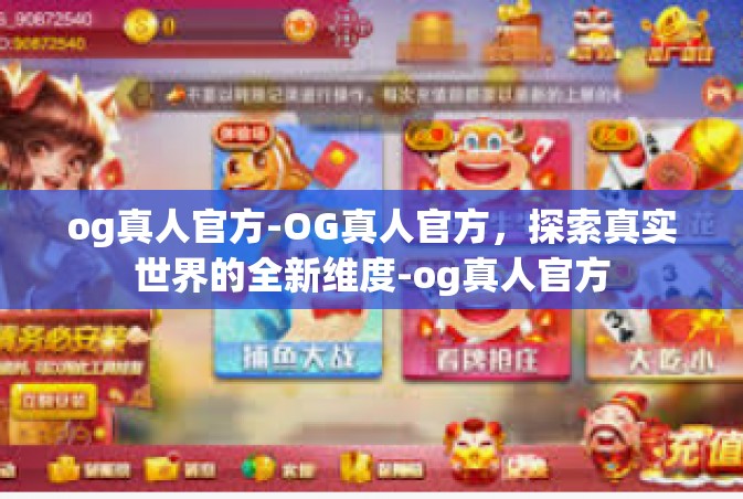 og真人官方-OG真人官方，探索真实世界的全新维度-og真人官方