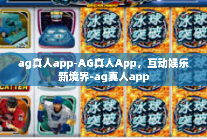 ag真人app-AG真人App，互动娱乐新境界-ag真人app