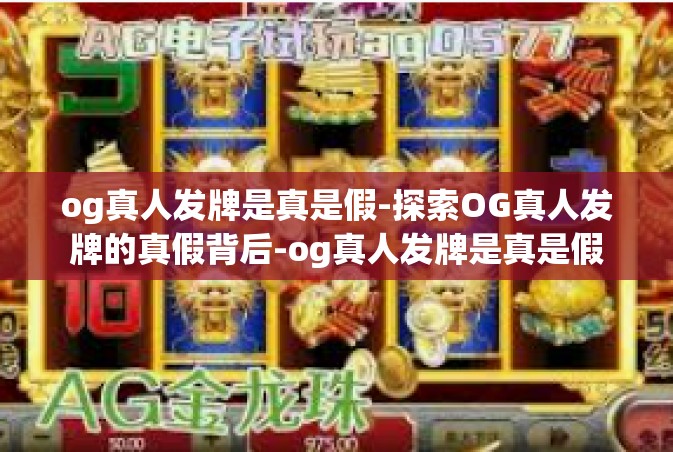 og真人发牌是真是假-探索OG真人发牌的真假背后-og真人发牌是真是假