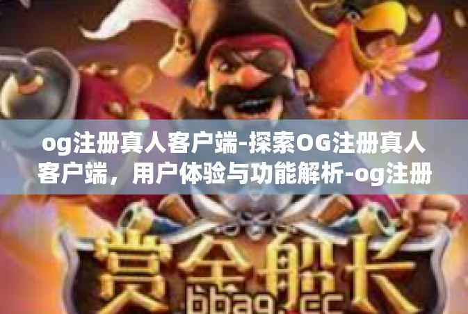 og注册真人客户端-探索OG注册真人客户端，用户体验与功能解析-og注册真人客户端