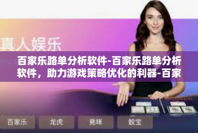 百家乐路单分析软件-百家乐路单分析软件，助力游戏策略优化的利器-百家乐路单分析软件