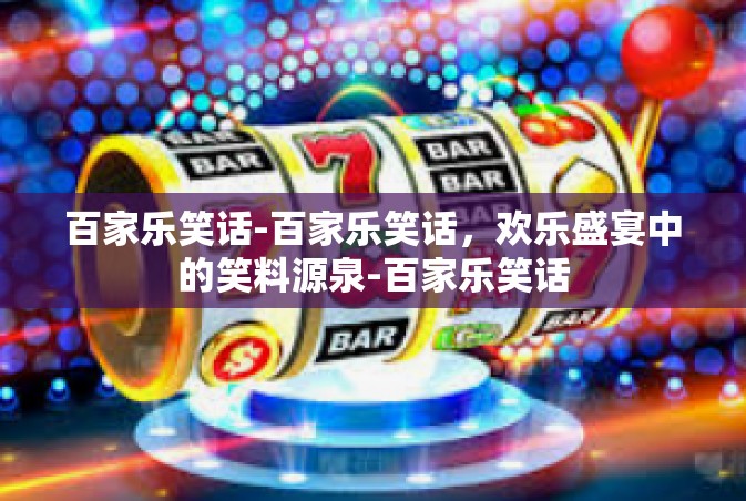 百家乐笑话-百家乐笑话，欢乐盛宴中的笑料源泉-百家乐笑话